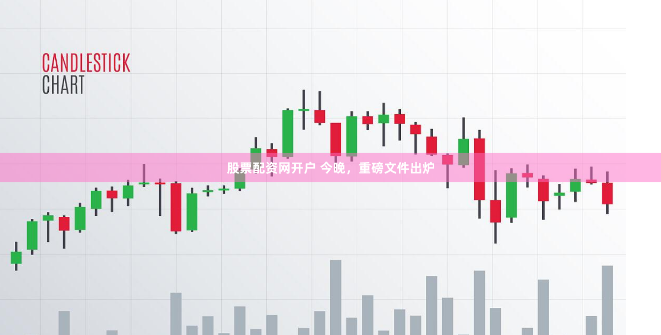 股票配资网开户 今晚，重磅文件出炉
