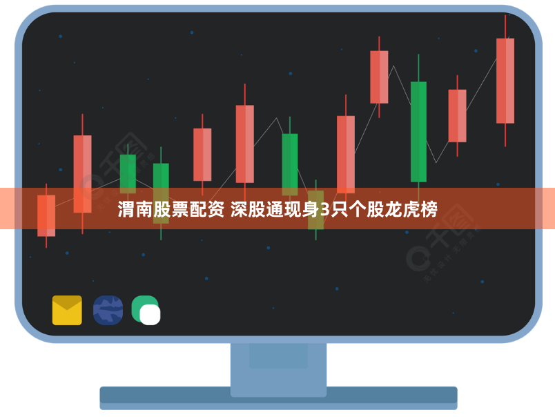 渭南股票配资 深股通现身3只个股龙虎榜
