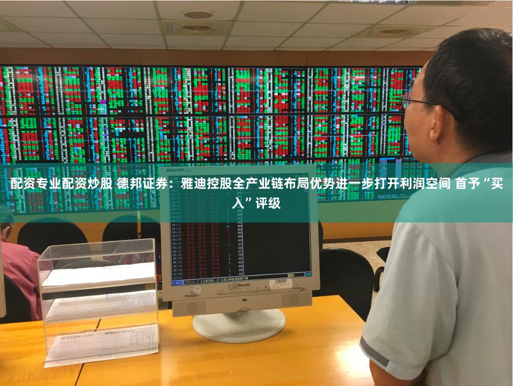 配资专业配资炒股 德邦证券：雅迪控股全产业链布局优势进一步打开利润空间 首予“买入”评级