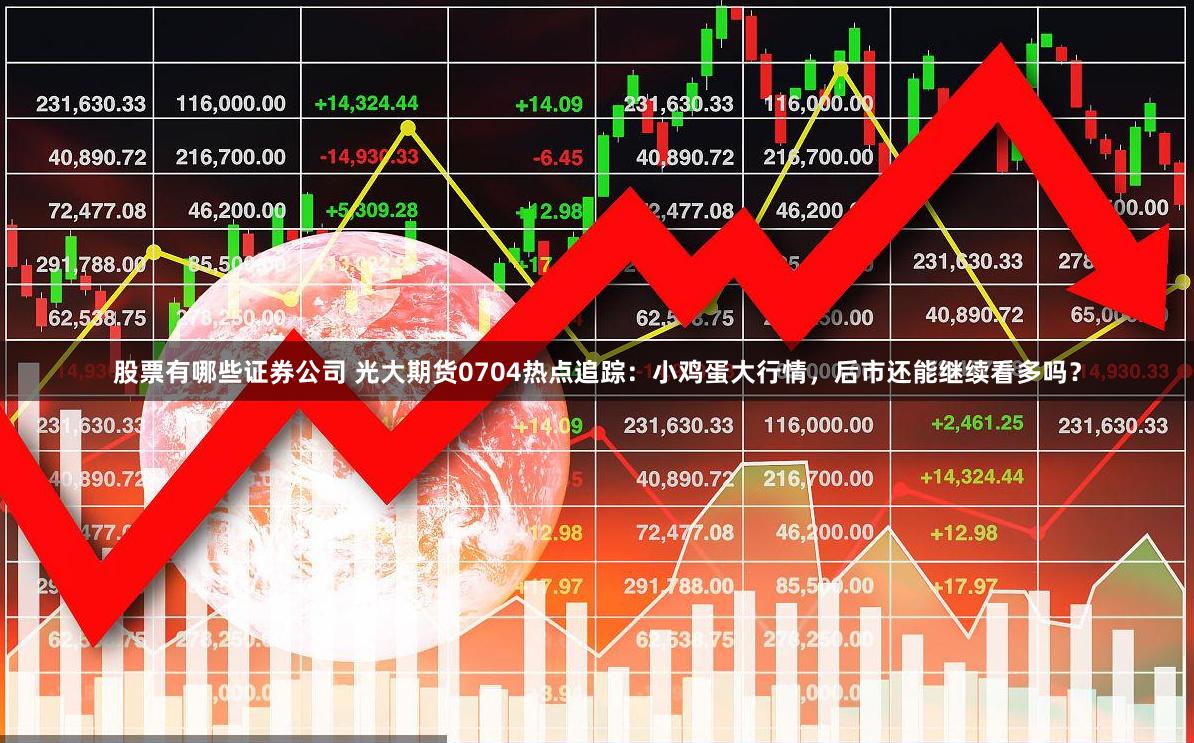 股票有哪些证券公司 光大期货0704热点追踪：小鸡蛋大行情，后市还能继续看多吗？