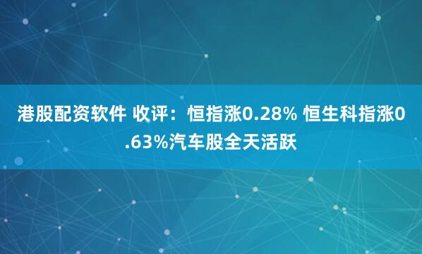 港股配资软件 收评：恒指涨0.28% 恒生科指涨0.63%汽车股全天活跃