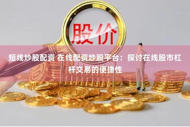 短线炒股配资 在线配资炒股平台：探讨在线股市杠杆交易的便捷性