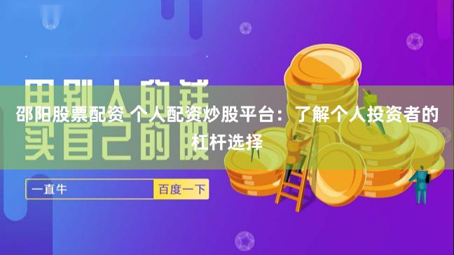 邵阳股票配资 个人配资炒股平台：了解个人投资者的杠杆选择
