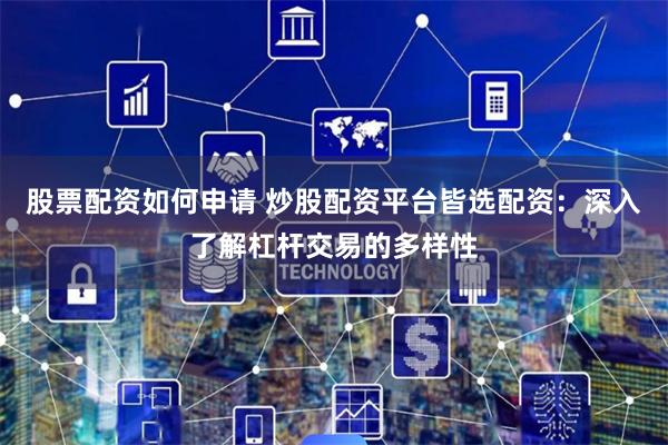 股票配资如何申请 炒股配资平台皆选配资：深入了解杠杆交易的多样性
