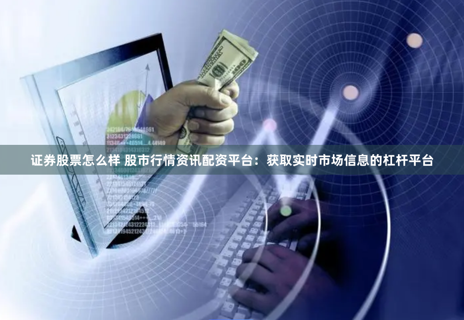 证券股票怎么样 股市行情资讯配资平台：获取实时市场信息的杠杆平台