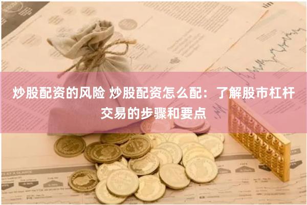炒股配资的风险 炒股配资怎么配：了解股市杠杆交易的步骤和要点