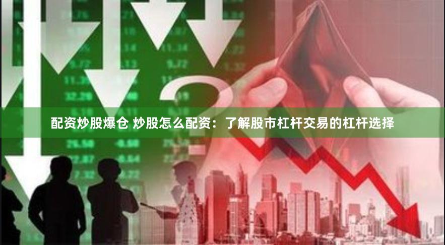 配资炒股爆仓 炒股怎么配资：了解股市杠杆交易的杠杆选择
