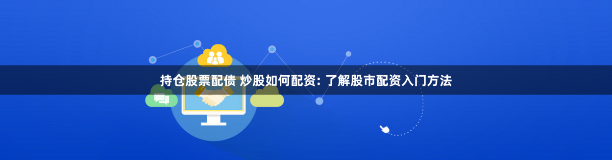持仓股票配债 炒股如何配资: 了解股市配资入门方法