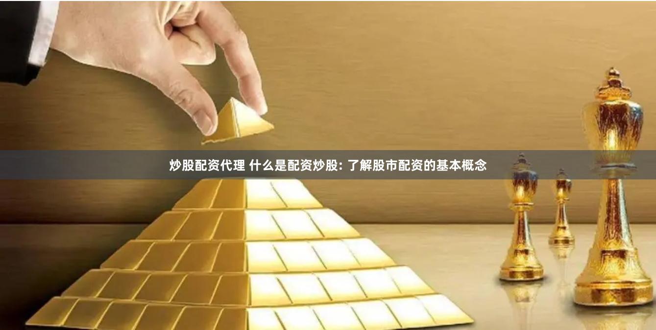 炒股配资代理 什么是配资炒股: 了解股市配资的基本概念