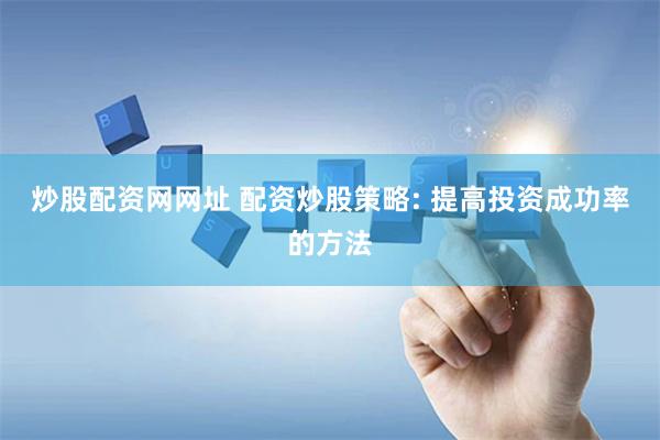 炒股配资网网址 配资炒股策略: 提高投资成功率的方法