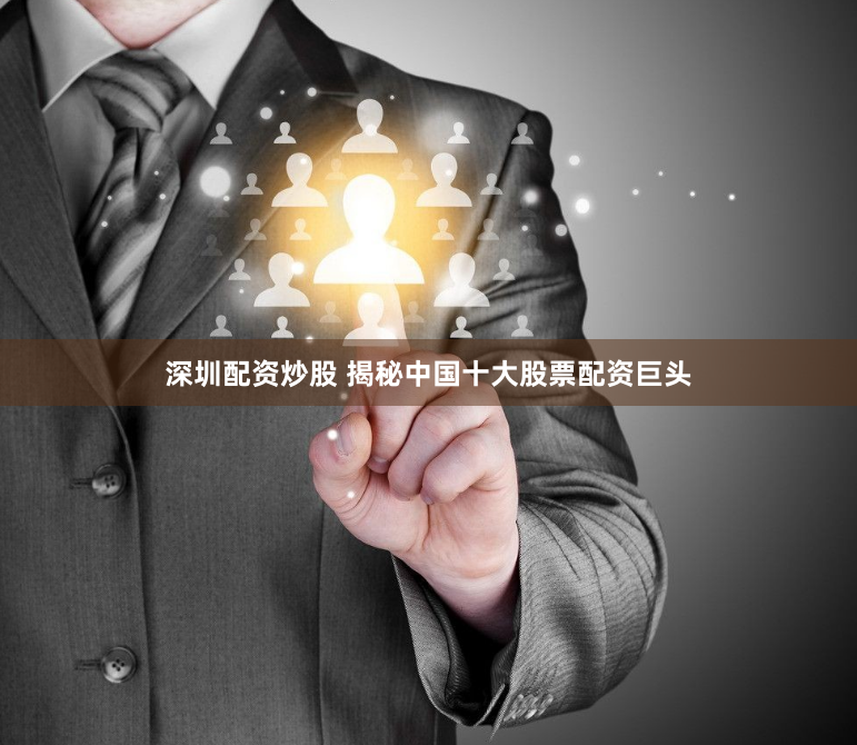 深圳配资炒股 揭秘中国十大股票配资巨头