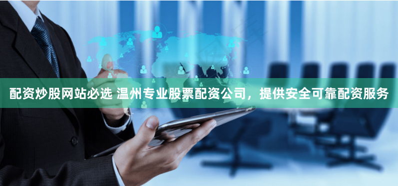 配资炒股网站必选 温州专业股票配资公司，提供安全可靠配资服务
