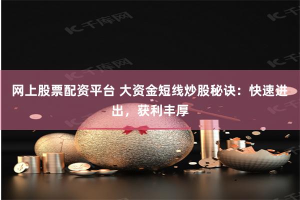 网上股票配资平台 大资金短线炒股秘诀：快速进出，获利丰厚