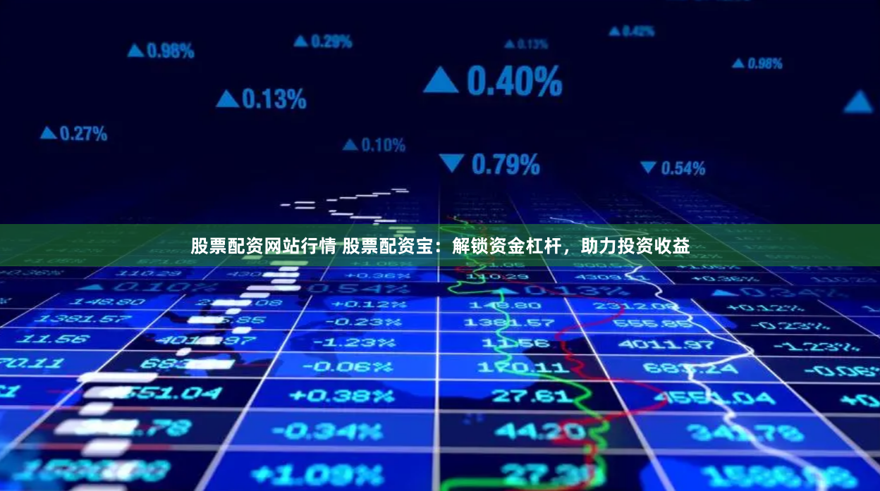 股票配资网站行情 股票配资宝：解锁资金杠杆，助力投资收益
