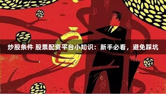 炒股条件 股票配资平台小知识：新手必看，避免踩坑