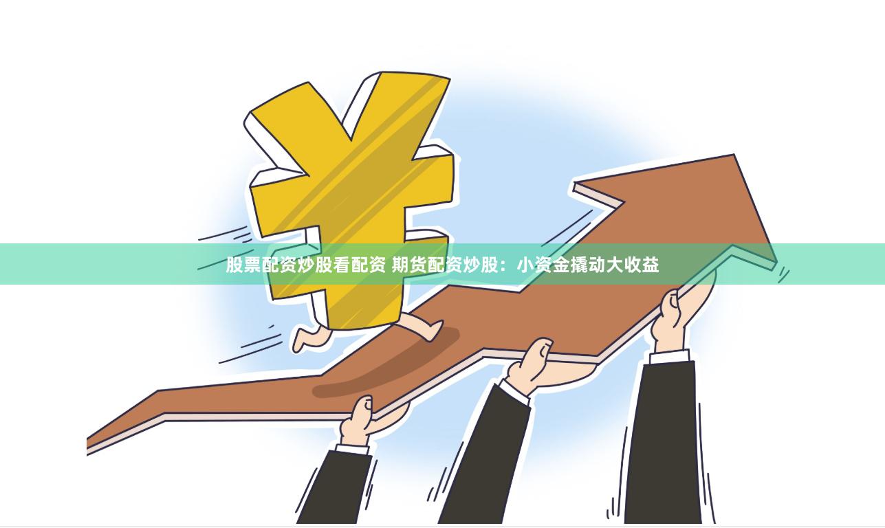 股票配资炒股看配资 期货配资炒股：小资金撬动大收益