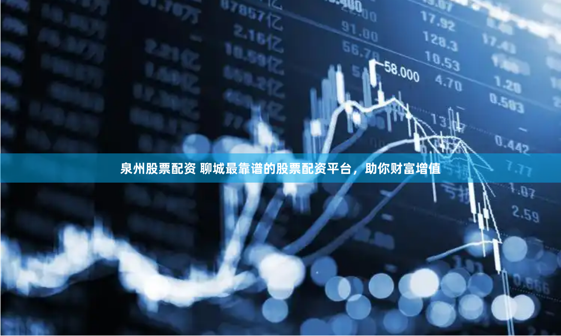 泉州股票配资 聊城最靠谱的股票配资平台，助你财富增值