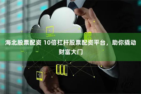 海北股票配资 10倍杠杆股票配资平台，助你撬动财富大门