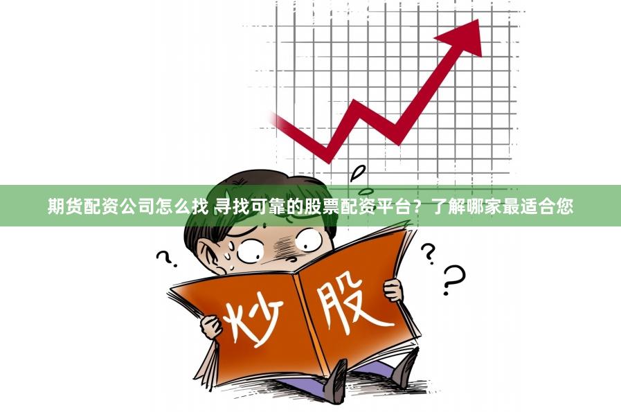 期货配资公司怎么找 寻找可靠的股票配资平台？了解哪家最适合您