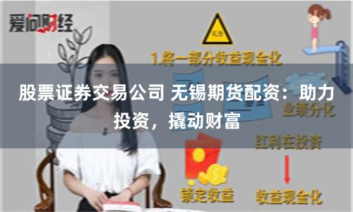 股票证券交易公司 无锡期货配资：助力投资，撬动财富