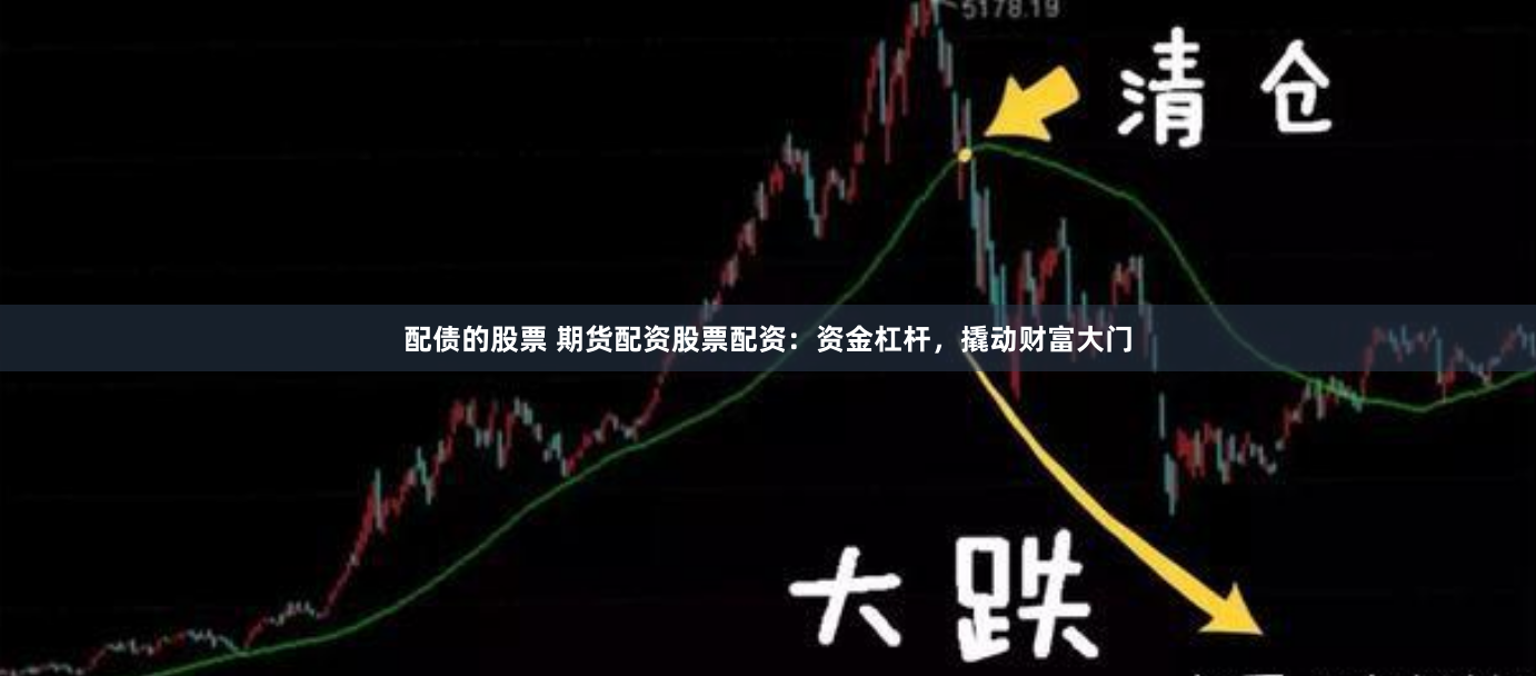 配债的股票 期货配资股票配资：资金杠杆，撬动财富大门