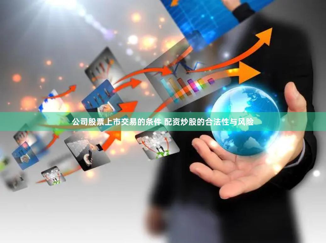 公司股票上市交易的条件 配资炒股的合法性与风险