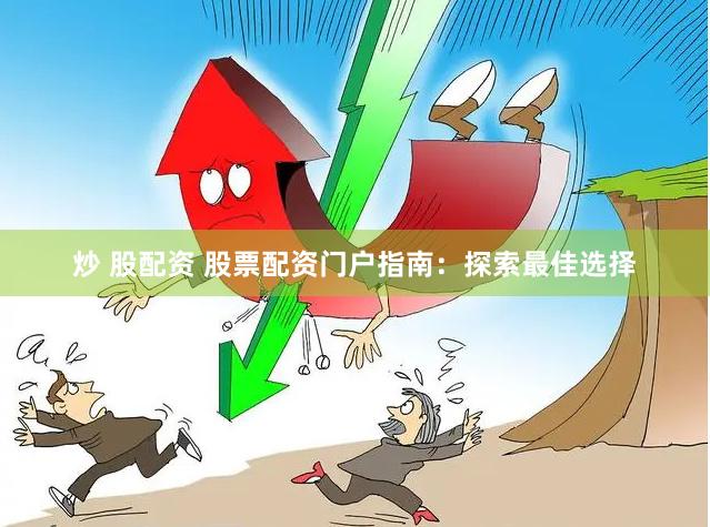 炒 股配资 股票配资门户指南：探索最佳选择