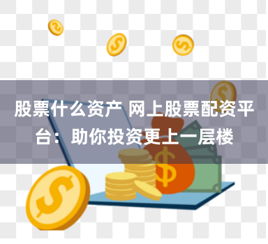 股票什么资产 网上股票配资平台:助你投资更上一层楼