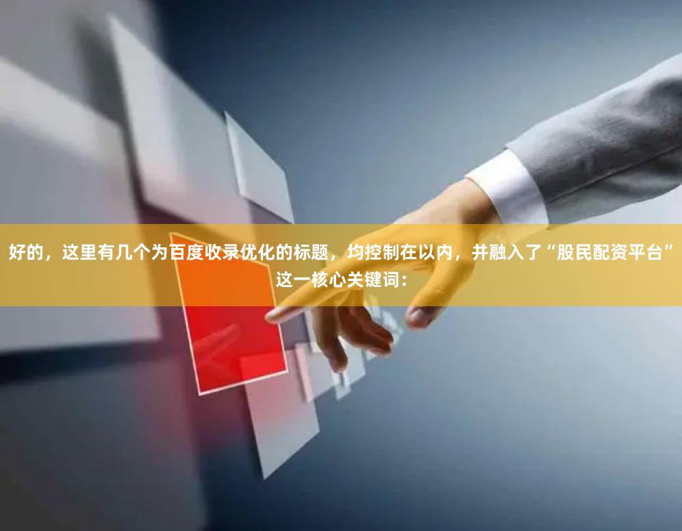 好的，这里有几个为百度收录优化的标题，均控制在以内，并融入了“股民配资平台”这一核心关键词：