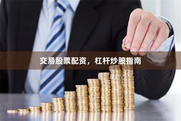 交易股票配资，杠杆炒股指南