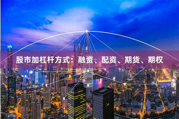股市加杠杆方式：融资、配资、期货、期权