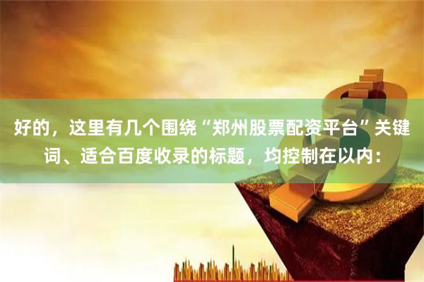 好的，这里有几个围绕“郑州股票配资平台”关键词、适合百度收录的标题，均控制在以内：