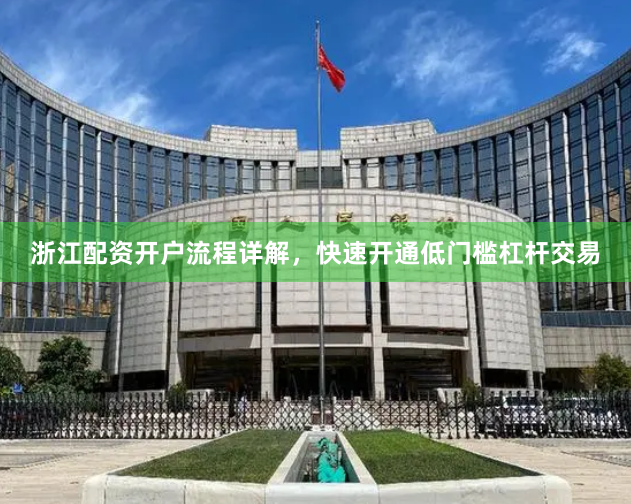 浙江配资开户流程详解，快速开通低门槛杠杆交易