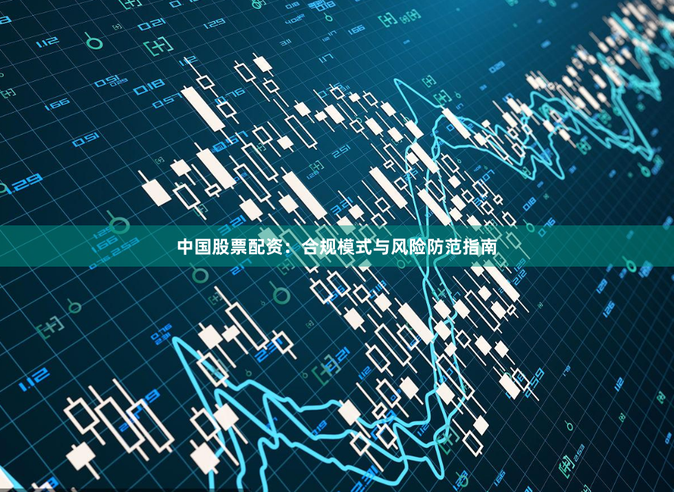 中国股票配资：合规模式与风险防范指南