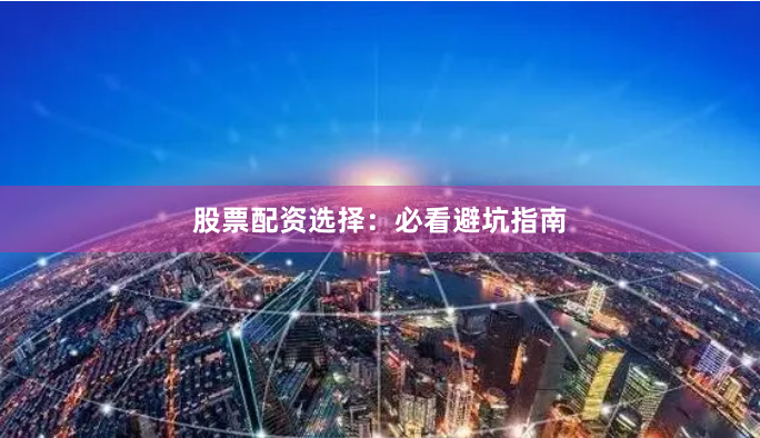 股票配资选择：必看避坑指南