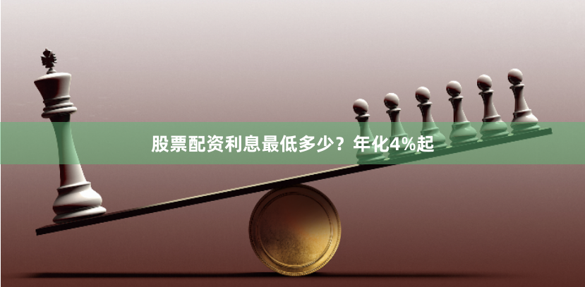 股票配资利息最低多少？年化4%起
