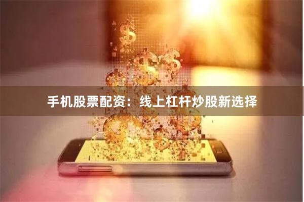 手机股票配资：线上杠杆炒股新选择