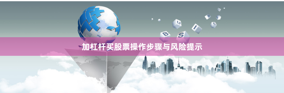 加杠杆买股票操作步骤与风险提示
