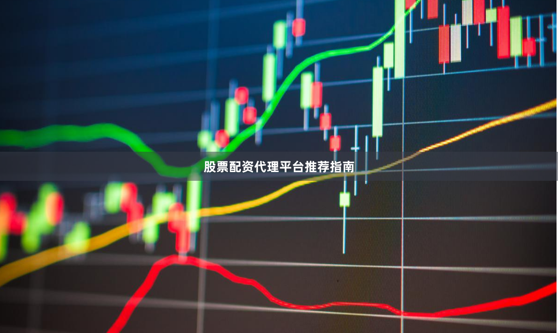 股票配资代理平台推荐指南