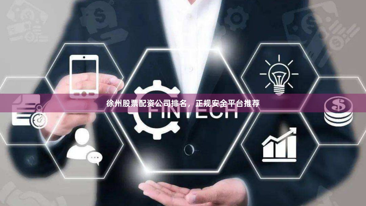 徐州股票配资公司排名，正规安全平台推荐