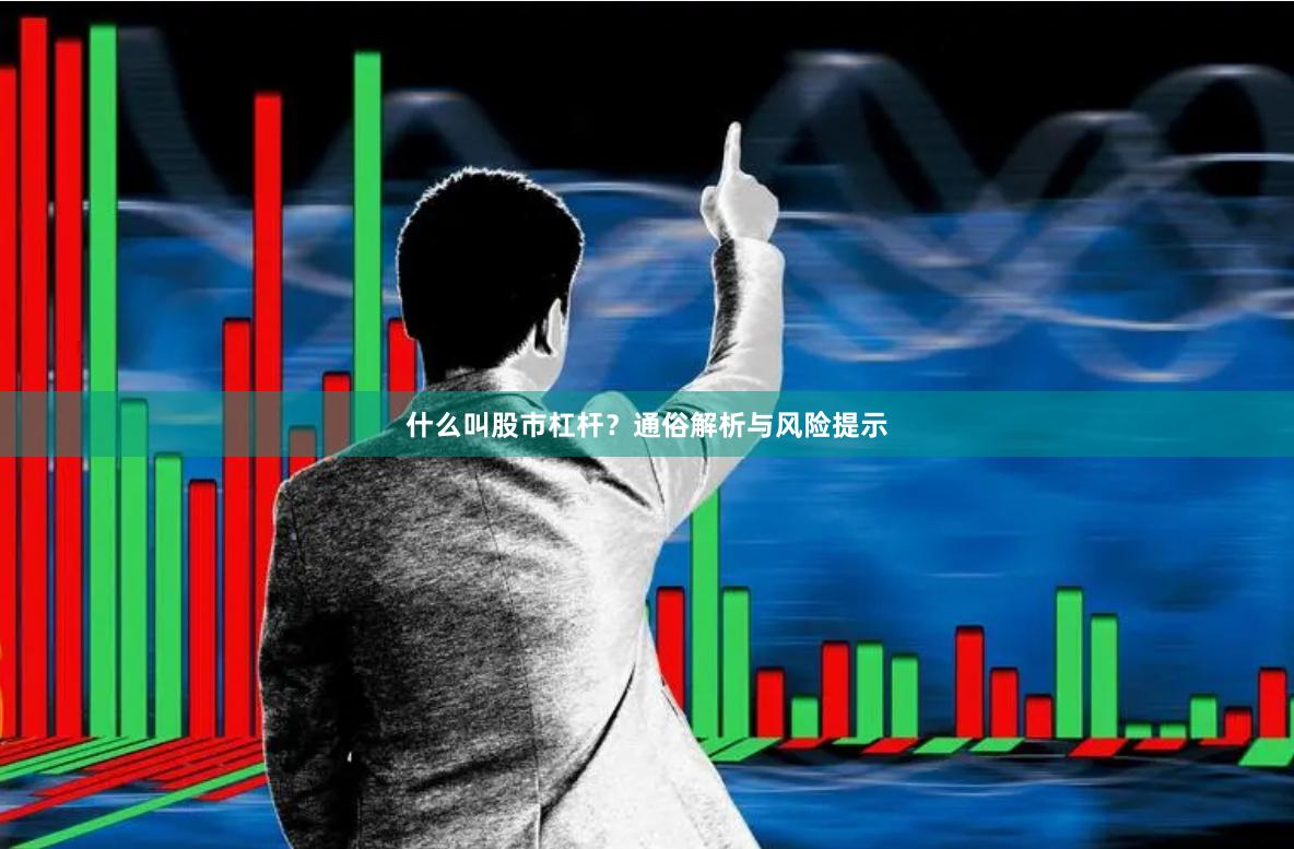 什么叫股市杠杆?通俗解析与风险提示