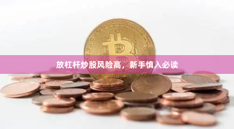 放杠杆炒股风险高，新手慎入必读