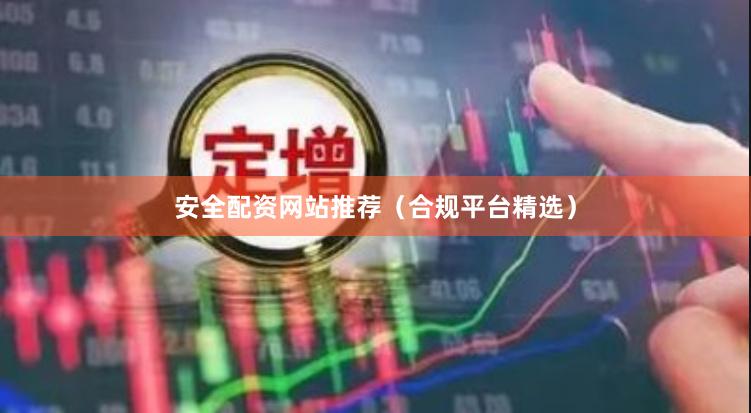安全配资网站推荐（合规平台精选）
