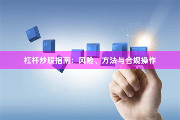 杠杆炒股指南:风险、方法与合规操作