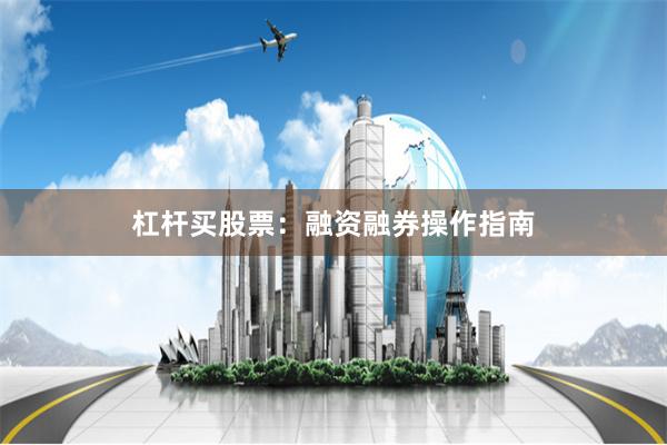 杠杆买股票:融资融券操作指南