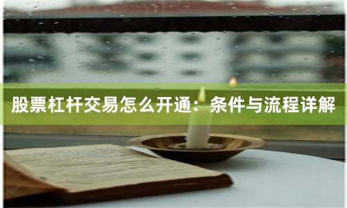 股票杠杆交易怎么开通：条件与流程详解