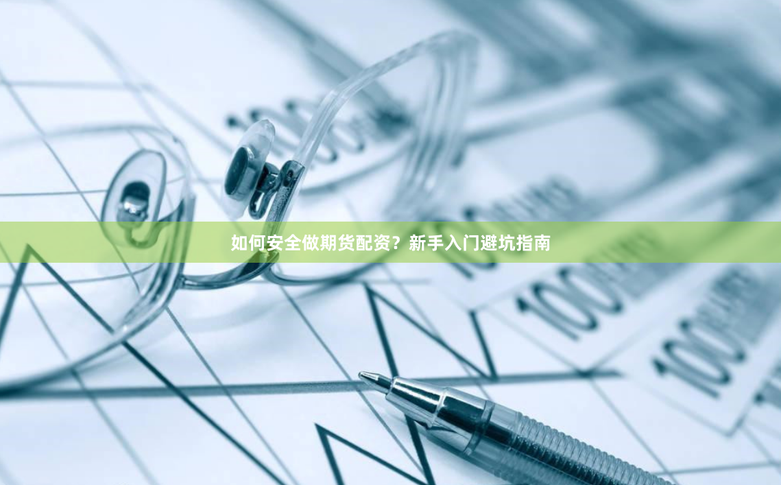 如何安全做期货配资？新手入门避坑指南