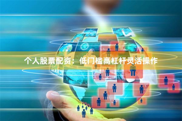 个人股票配资：低门槛高杠杆灵活操作