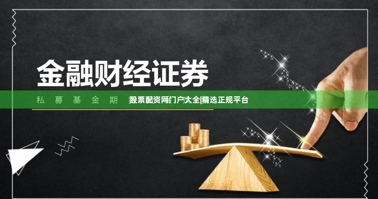 股票配资网门户大全|精选正规平台