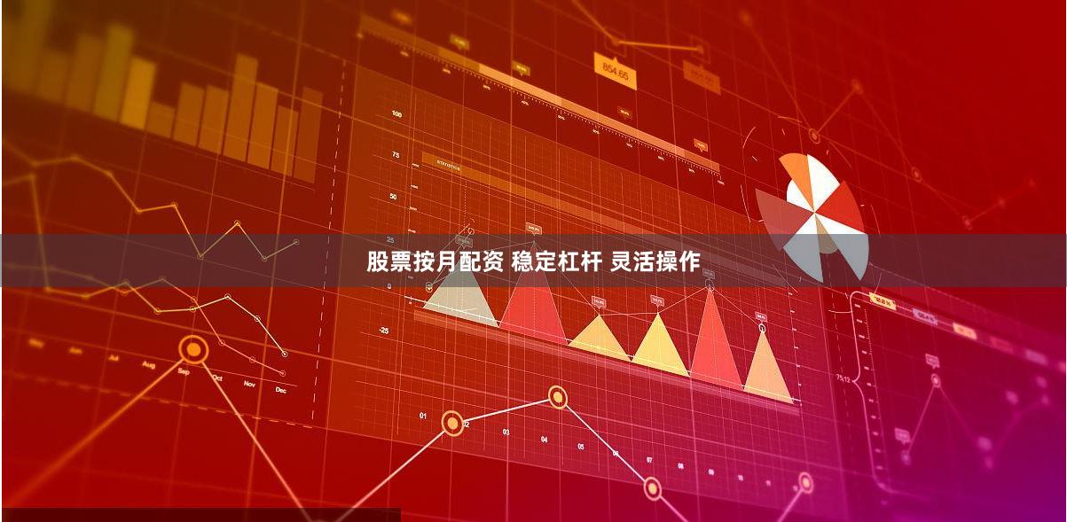 股票按月配资 稳定杠杆 灵活操作